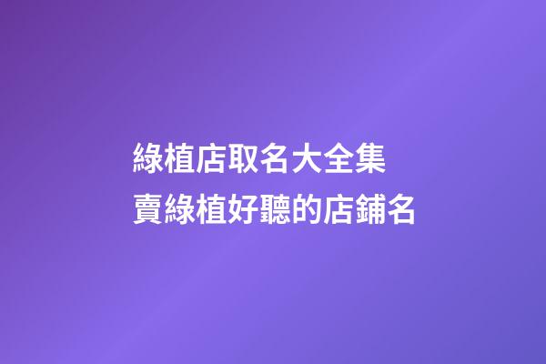 綠植店取名大全集 賣綠植好聽的店鋪名-第1張-店鋪起名-玄機派